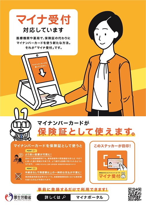 マイナ受付対応しています。医療機関や薬局で、保険証の代わりにマイナンバーカードを使う新たな方法。それが「マイナ受付」です。マイナンバーカードが保険証として使えます。事前に登録するだけで利用できます！厚生労働省：詳しくはマイポータル