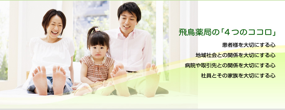 飛鳥薬局の「4つのココロ」患者様を大切にする心地域社会との関係を大切にする心病院や取引先との関係を大切にする心社員とその家族を大切にする心